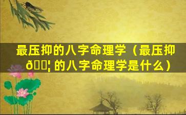 最压抑的八字命理学（最压抑 🐦 的八字命理学是什么）